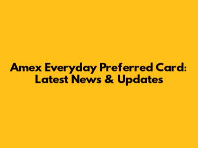 Amex Everyday Preferred Card: Latest News & Updates