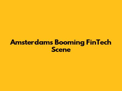 Amsterdam's Booming FinTech Scene