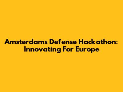 Amsterdam's Defense Hackathon: Innovating For Europe
