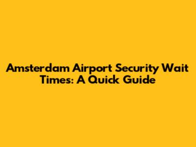 Amsterdam Airport Security Wait Times: A Quick Guide