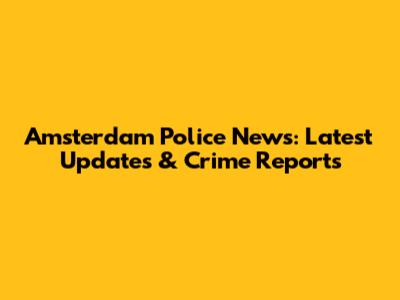 Amsterdam Police News: Latest Updates & Crime Reports