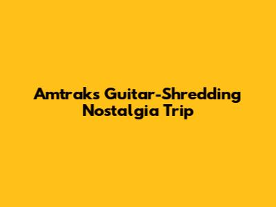 Amtrak's Guitar-Shredding Nostalgia Trip