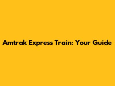 Amtrak Express Train: Your Guide