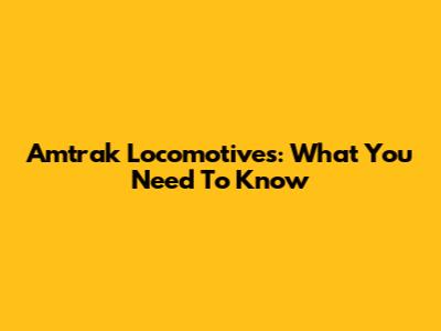 Amtrak Locomotives: What You Need To Know