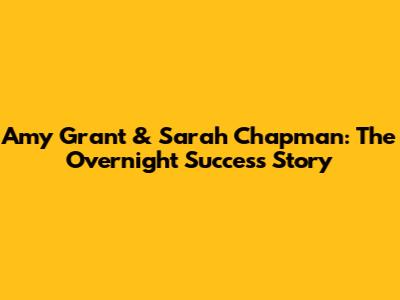 Amy Grant & Sarah Chapman: The Overnight Success Story