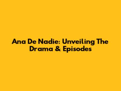 Ana De Nadie: Unveiling The Drama & Episodes
