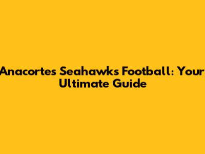 Anacortes Seahawks Football: Your Ultimate Guide