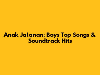 Anak Jalanan: Boy's Top Songs & Soundtrack Hits