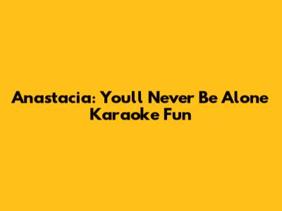 Anastacia: You'll Never Be Alone Karaoke Fun