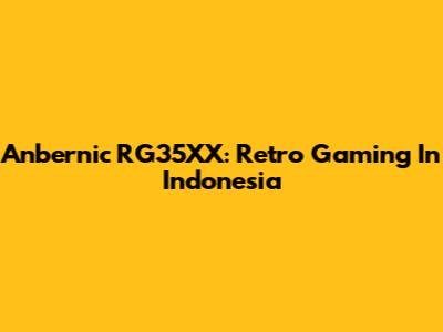 Anbernic RG35XX: Retro Gaming In Indonesia