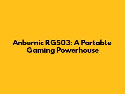 Anbernic RG503: A Portable Gaming Powerhouse