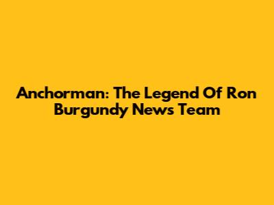 Anchorman: The Legend Of Ron Burgundy News Team