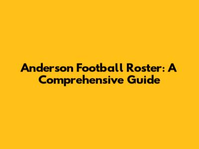 Anderson Football Roster: A Comprehensive Guide