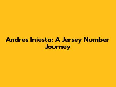 Andres Iniesta: A Jersey Number Journey