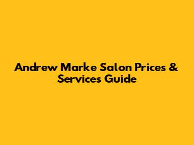 Andrew Marke Salon Prices & Services Guide