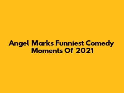 Angel Mark's Funniest Comedy Moments Of 2021