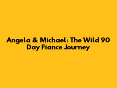 Angela & Michael: The Wild 90 Day Fiance Journey