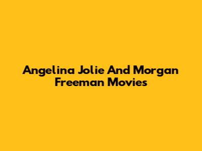Angelina Jolie And Morgan Freeman Movies
