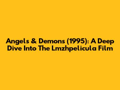 Angels & Demons (1995): A Deep Dive Into The Lmzhpelicula Film