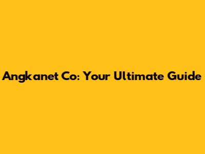 Angkanet Co: Your Ultimate Guide