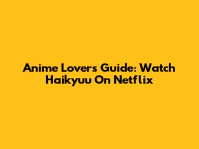 Anime Lovers Guide: Watch Haikyuu On Netflix