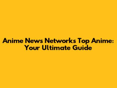 Anime News Network's Top Anime: Your Ultimate Guide