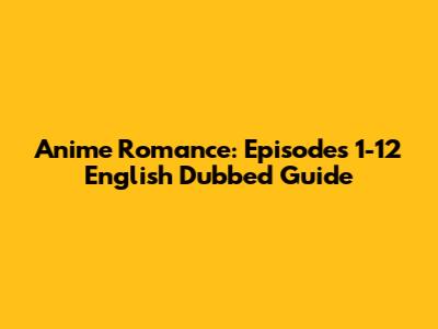 Anime Romance: Episodes 1-12 English Dubbed Guide