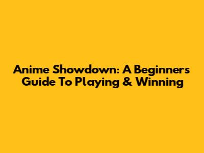 Anime Showdown: A Beginner's Guide To Playing & Winning