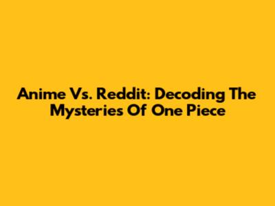 Anime Vs. Reddit: Decoding The Mysteries Of One Piece