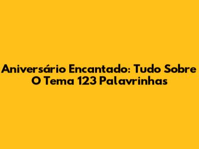 Aniversário Encantado: Tudo Sobre O Tema 123 Palavrinhas