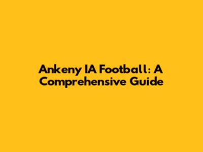 Ankeny IA Football: A Comprehensive Guide