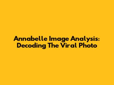 Annabelle Image Analysis: Decoding The Viral Photo
