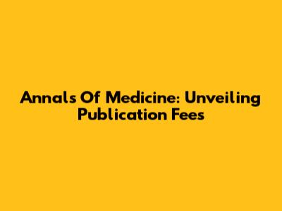 Annals Of Medicine: Unveiling Publication Fees