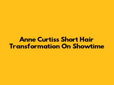 Anne Curtis's Short Hair Transformation On Showtime