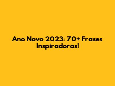 Ano Novo 2023: 70+ Frases Inspiradoras!