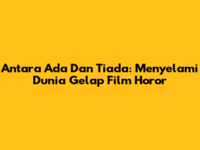 Antara Ada Dan Tiada: Menyelami Dunia Gelap Film Horor