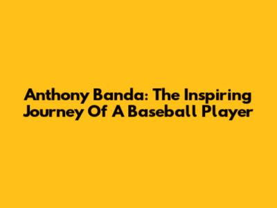 Anthony Banda: The Inspiring Journey Of A Baseball Player