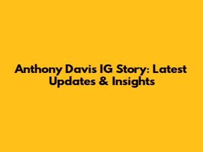 Anthony Davis' IG Story: Latest Updates & Insights