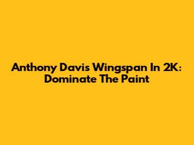 Anthony Davis' Wingspan In 2K: Dominate The Paint