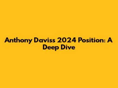Anthony Davis's 2024 Position: A Deep Dive