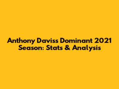 Anthony Davis's Dominant 2021 Season: Stats & Analysis