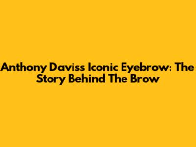 Anthony Davis's Iconic Eyebrow: The Story Behind The Brow