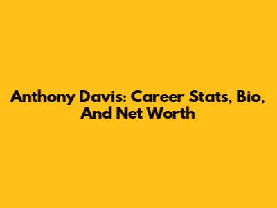 Anthony Davis: Career Stats, Bio, And Net Worth