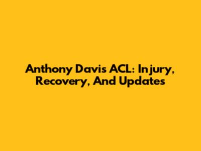 Anthony Davis ACL: Injury, Recovery, And Updates