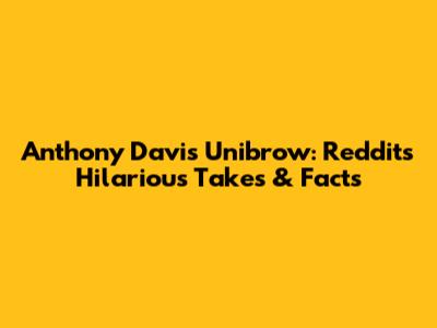 Anthony Davis Unibrow: Reddit's Hilarious Takes & Facts