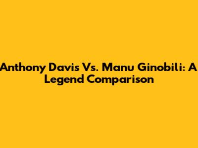 Anthony Davis Vs. Manu Ginobili: A Legend Comparison