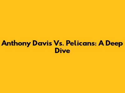 Anthony Davis Vs. Pelicans: A Deep Dive