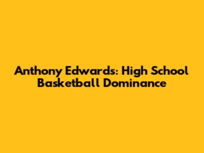 Anthony Edwards: High School Basketball Dominance