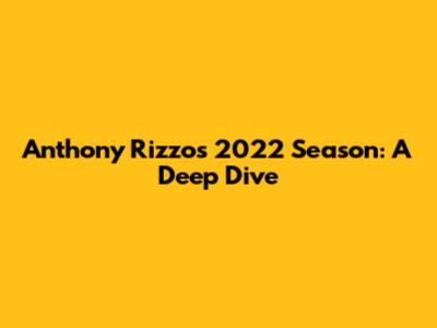 Anthony Rizzo's 2022 Season: A Deep Dive