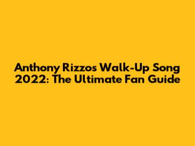 Anthony Rizzo's Walk-Up Song 2022: The Ultimate Fan Guide